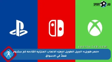 «عمر طويل» الجيل الطويل أجهزة الألعاب المنزلية القادمة كم ستدوم فعلاً في الأسواق